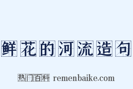 鲜花的河流造句是什么意思的图片